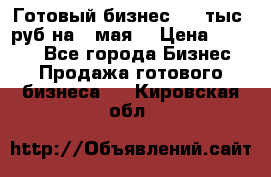 Готовый бизнес 200 тыс. руб на 9 мая. › Цена ­ 4 990 - Все города Бизнес » Продажа готового бизнеса   . Кировская обл.